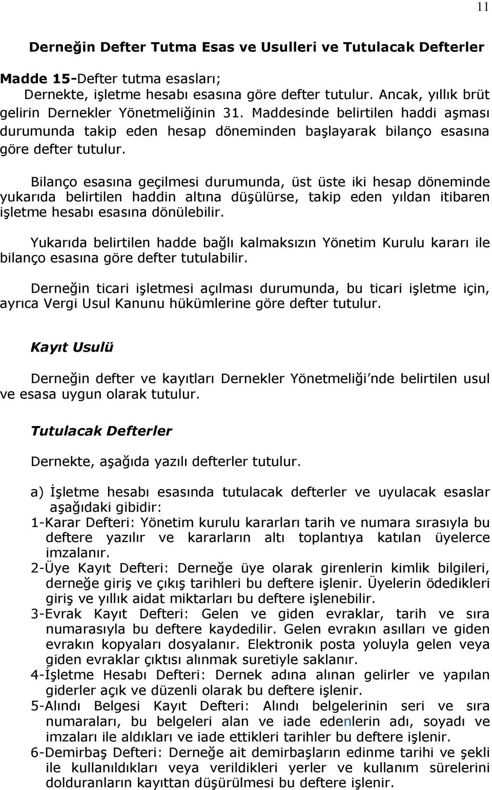 Bilanço esasına geçilmesi durumunda, üst üste iki hesap döneminde yukarıda belirtilen haddin altına düşülürse, takip eden yıldan itibaren işletme hesabı esasına dönülebilir.