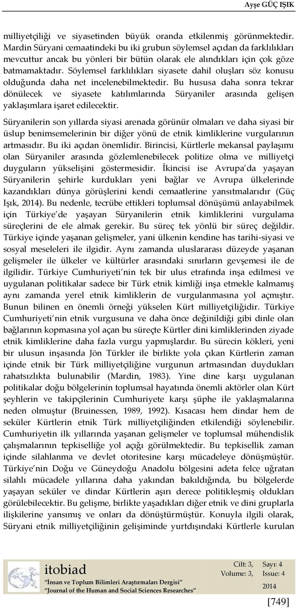 Söylemsel farklılıkları siyasete dahil oluşları söz konusu olduğunda daha net incelenebilmektedir.