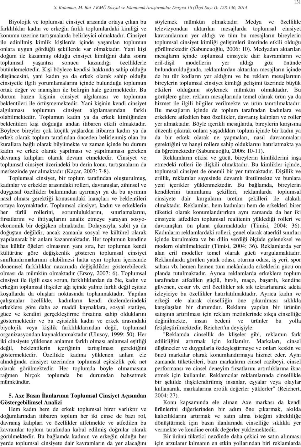 Yani kişi doğum ile kazanmış olduğu cinsiyet kimliğini daha sonra toplumsal yaşantısı sonucu kazandığı özelliklerle bütünlemektedir.