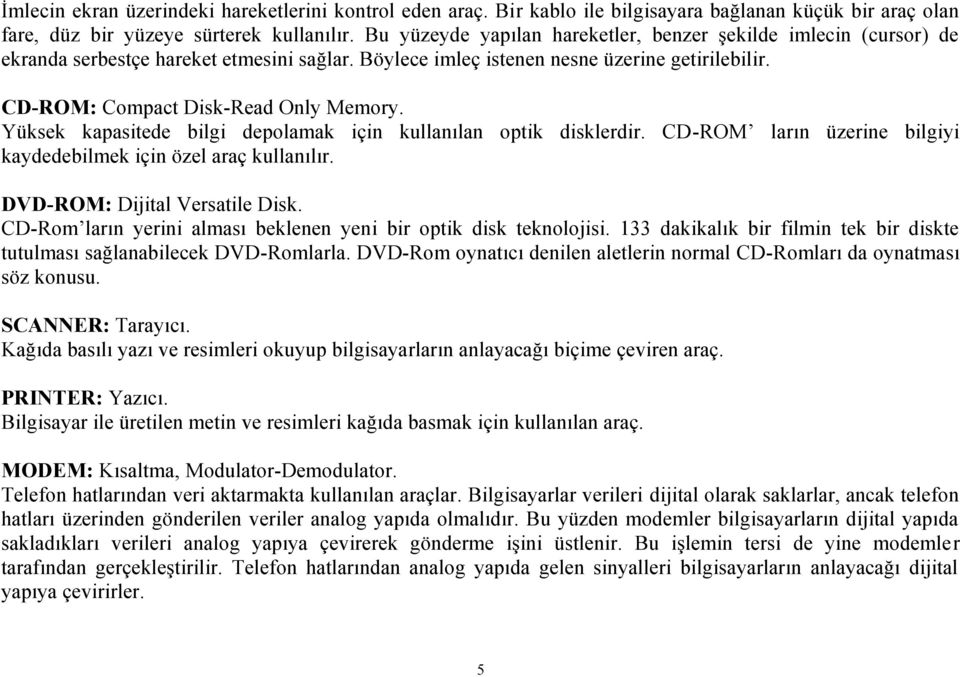 Yüksek kapasitede bilgi depolamak için kullanılan optik disklerdir. CD-ROM ların üzerine bilgiyi kaydedebilmek için özel araç kullanılır. DVD-ROM: Dijital Versatile Disk.