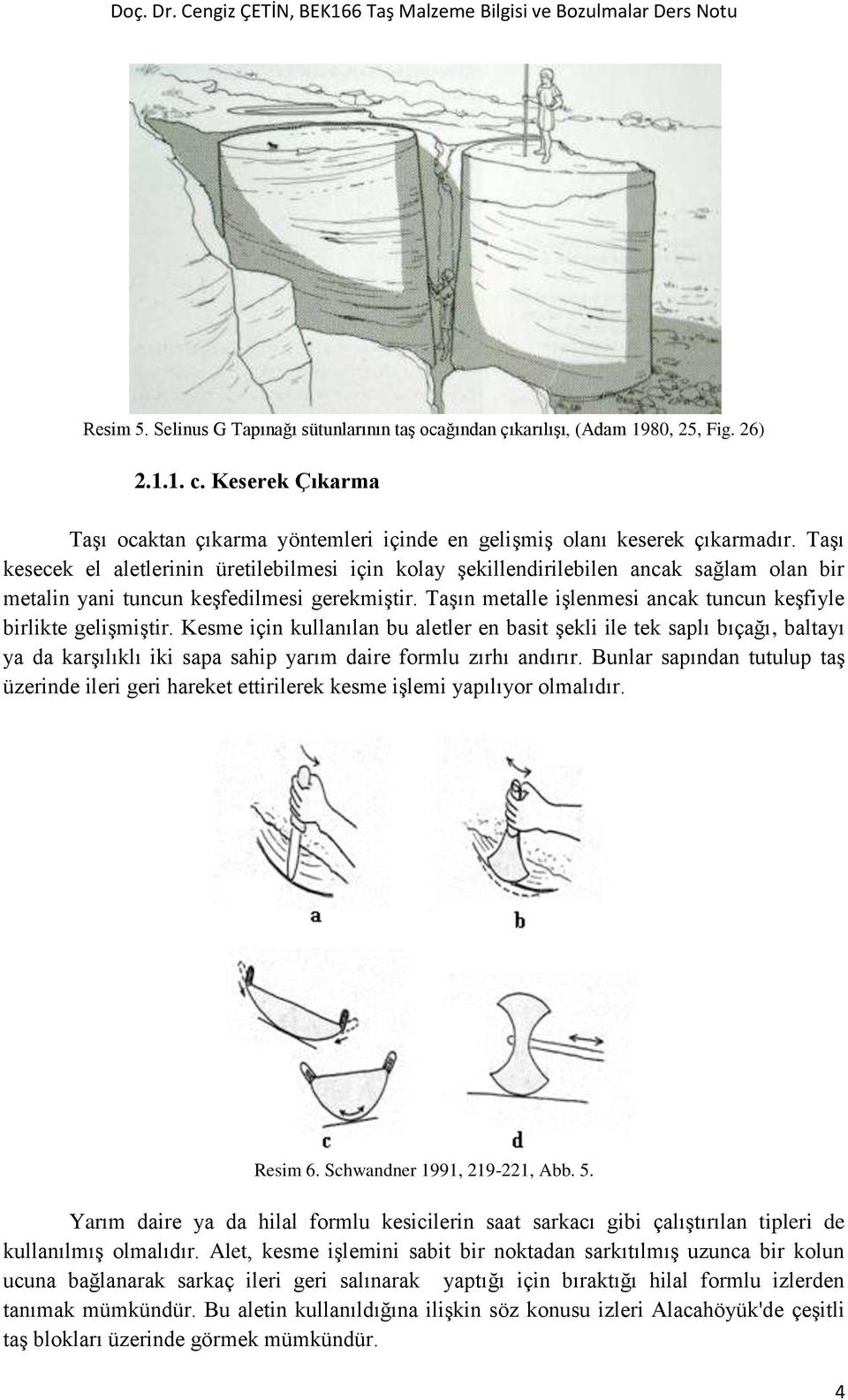 Taşın metalle işlenmesi ancak tuncun keşfiyle birlikte gelişmiştir.