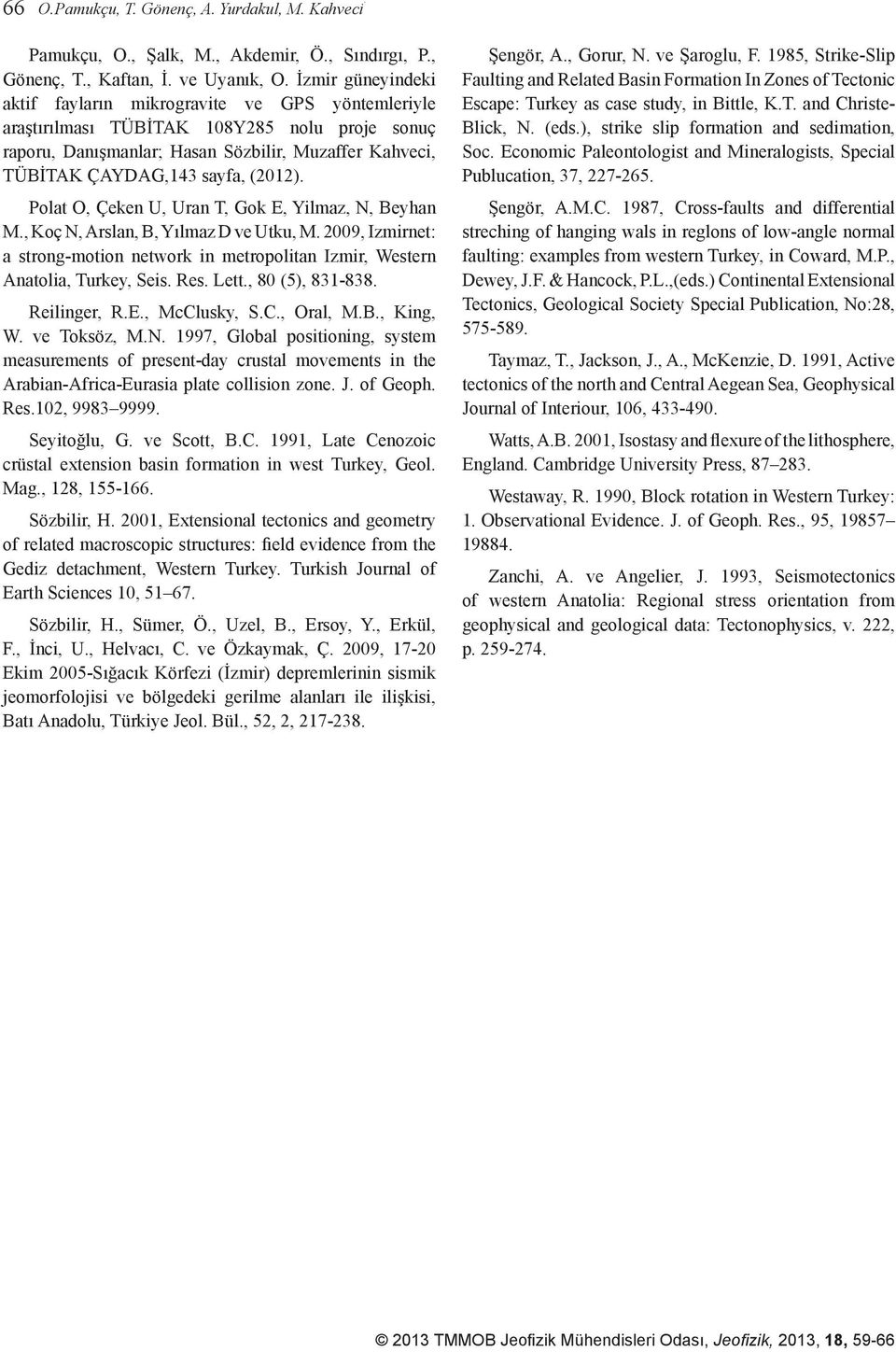 (2012). Polat O, Çeken U, Uran T, Gok E, Yilmaz, N, Beyhan M., Koç N, Arslan, B, Yılmaz D ve Utku, M. 2009, Izmirnet: a strong-motion network in metropolitan Izmir, Western Anatolia, Turkey, Seis.