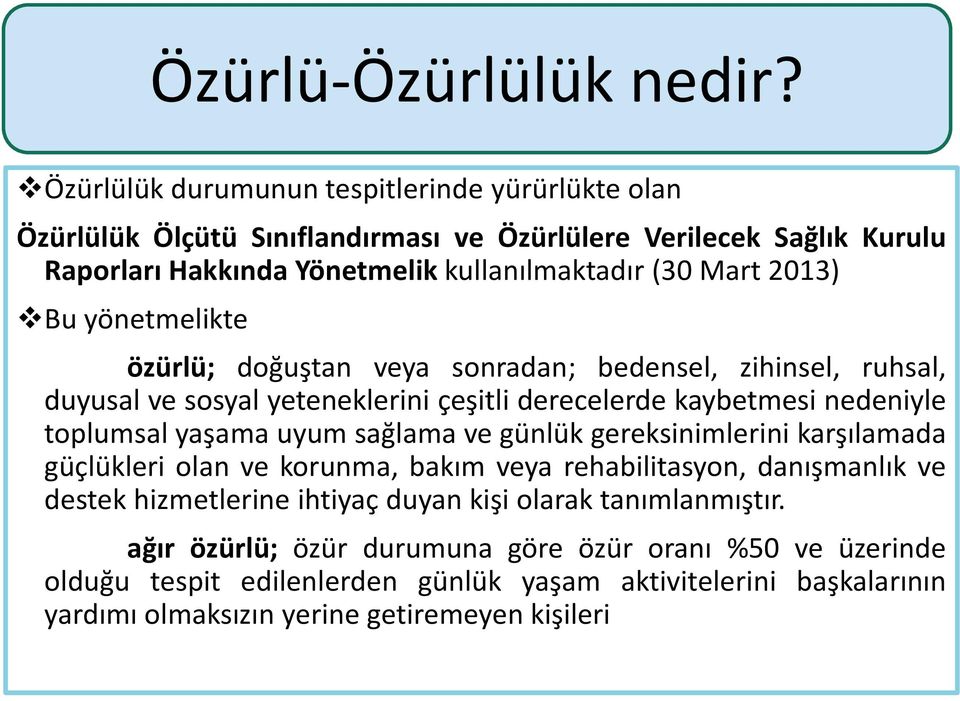 Bu yönetmelikte özürlü; doğuştan veya sonradan; bedensel, zihinsel, ruhsal, duyusal ve sosyal yeteneklerini çeşitli derecelerde kaybetmesi nedeniyle toplumsal yaşama uyum sağlama ve