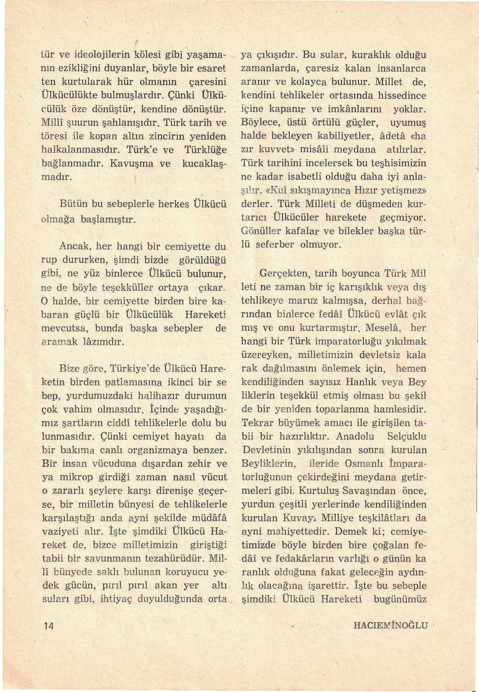 Bütün bu sebeplerle herkes Ülkücü olmağa başlamıştır. Ancak, her hangi bir cemiyette du rup dururken, şimdi bizde görüldüğü gibi, ne yüz binlerce Ülkücü bulunur, ne de böyle teşekküller ortaya çıkar.