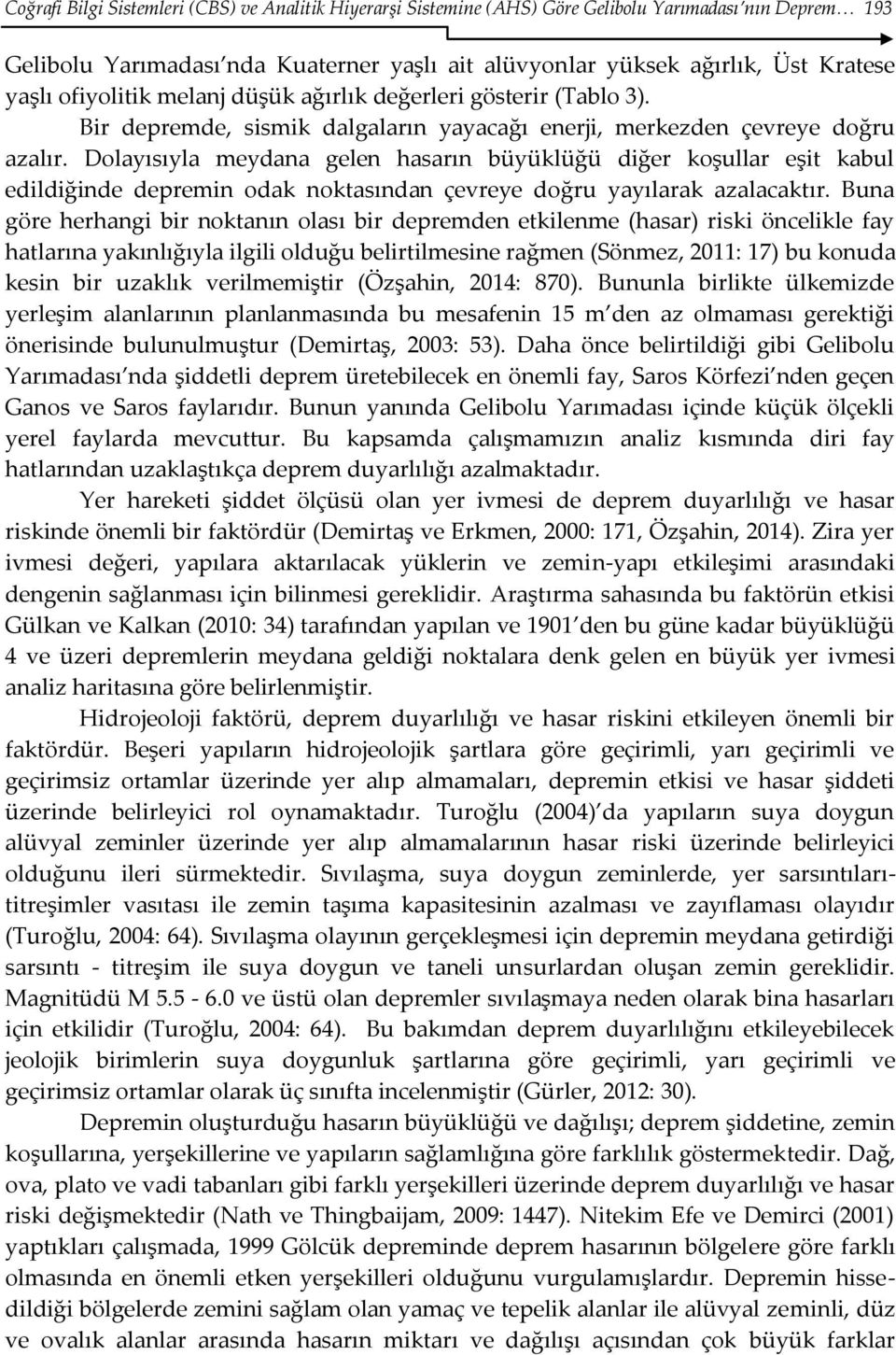 Dolayısıyla meydana gelen hasarın büyüklüğü diğer koşullar eşit kabul edildiğinde depremin odak noktasından çevreye doğru yayılarak azalacaktır.