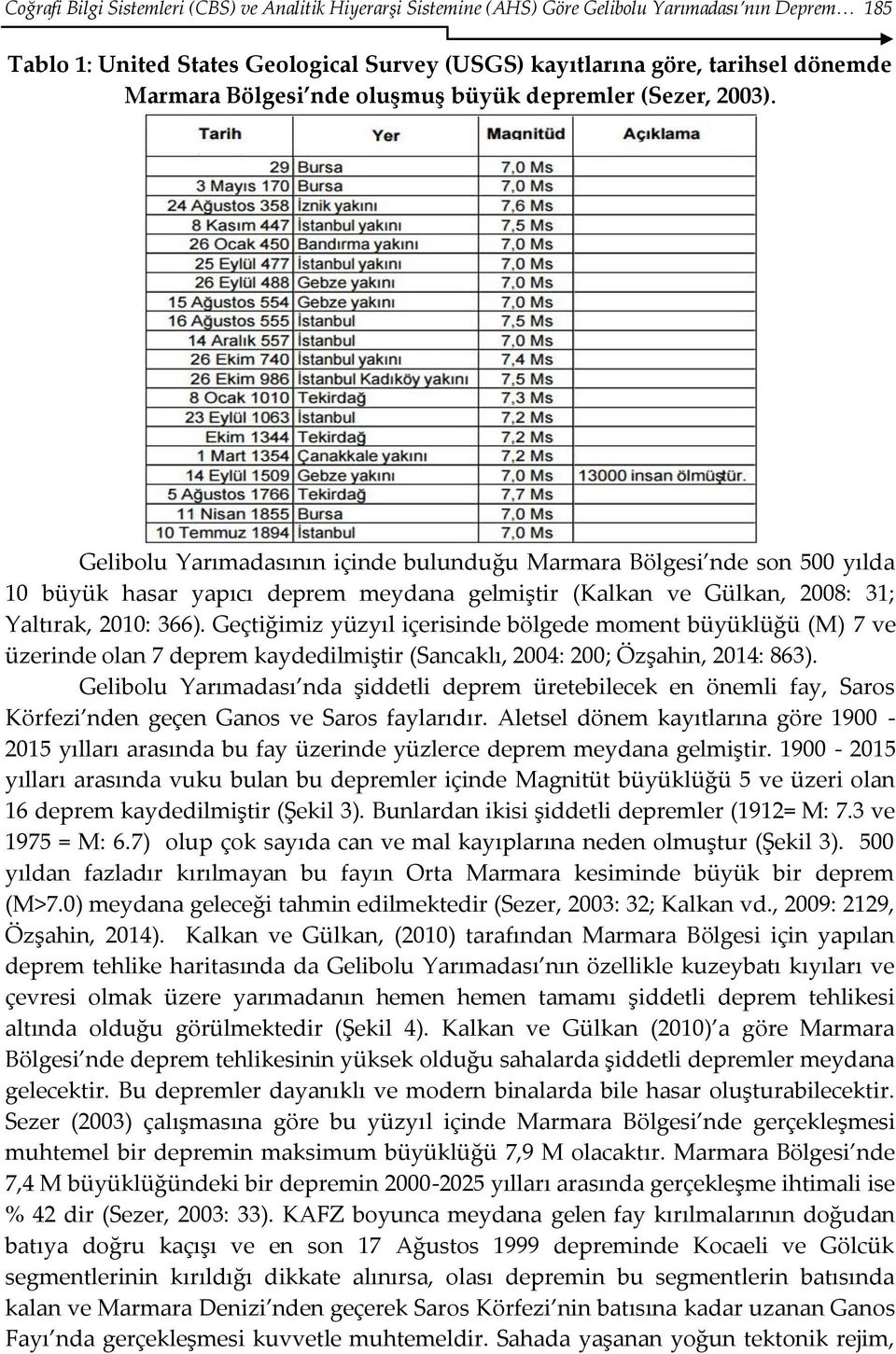 Gelibolu Yarımadasının içinde bulunduğu Marmara Bölgesi nde son 500 yılda 10 büyük hasar yapıcı deprem meydana gelmiştir (Kalkan ve Gülkan, 2008: 31; Yaltırak, 2010: 366).