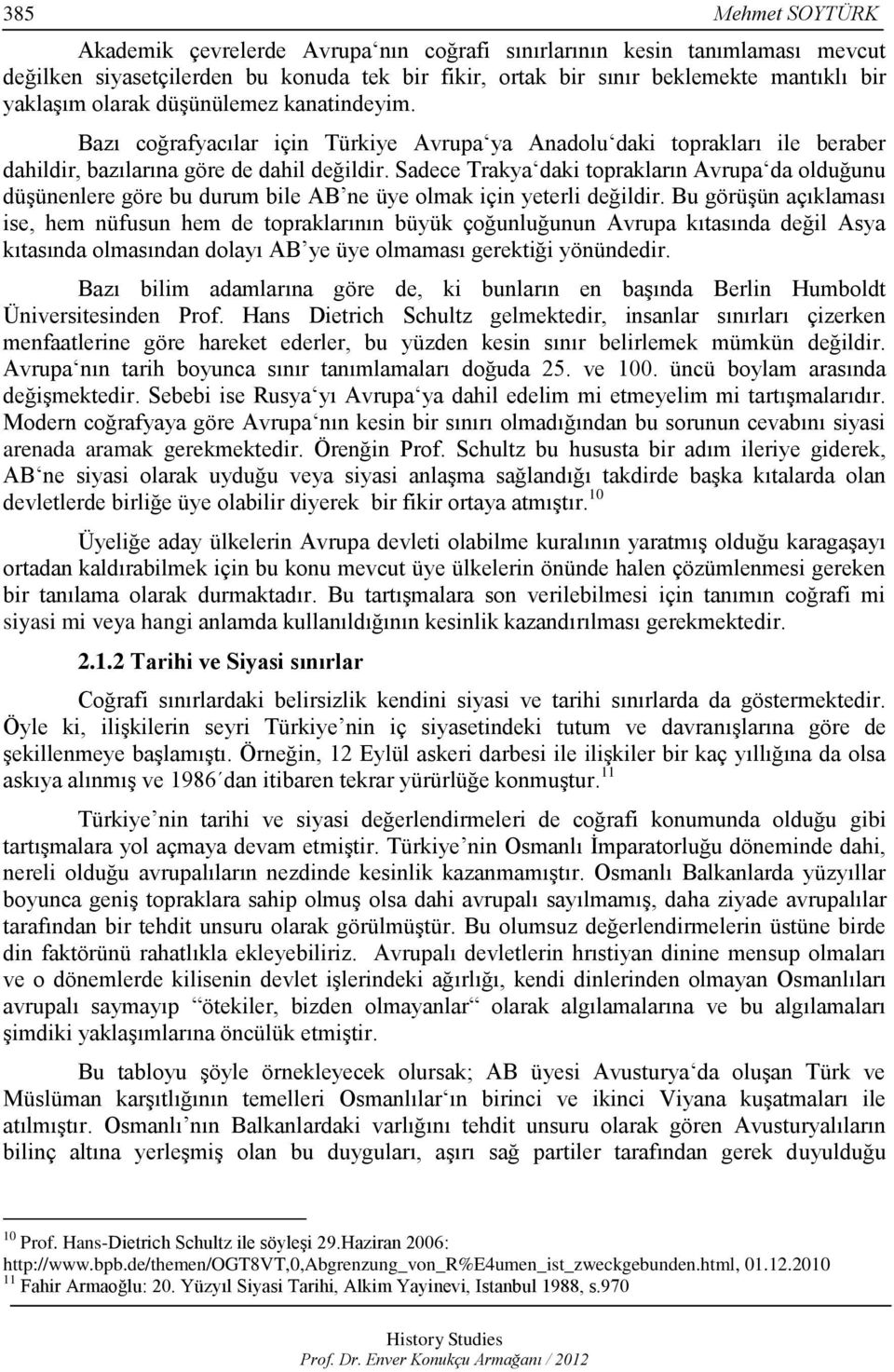 Sadece Trakya daki toprakların Avrupa da olduğunu düşünenlere göre bu durum bile AB ne üye olmak için yeterli değildir.