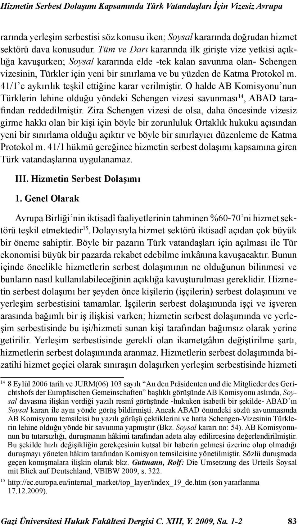 41/1 e aykırılık teşkil ettiğine karar verilmiştir. O halde AB Komisyonu nun Türklerin lehine olduğu yöndeki Schengen vizesi savunması 14, ABAD tarafından reddedilmiştir.