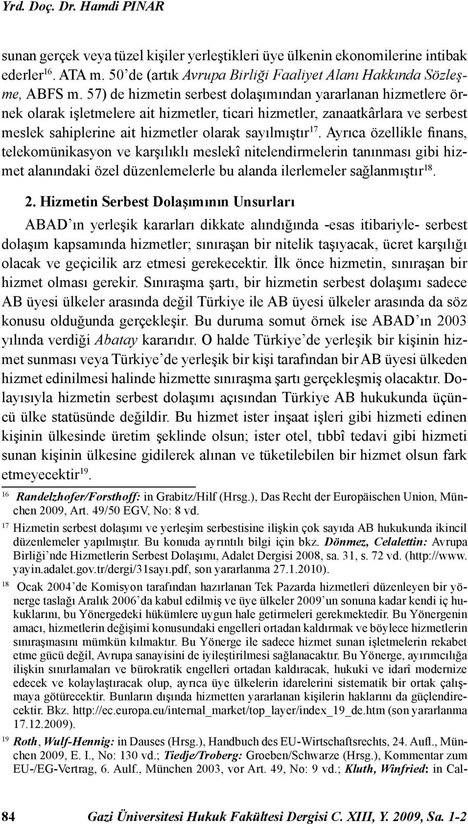 Ayrıca özellikle finans, telekomünikasyon ve karşılıklı meslekî nitelendirmelerin tanınması gibi hizmet alanındaki özel düzenlemelerle bu alanda ilerlemeler sağlanmıştır 18. 2.