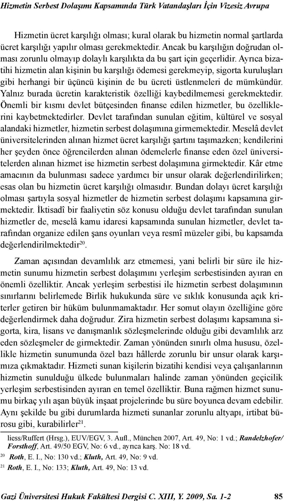 Ayrıca bizatihi hizmetin alan kişinin bu karşılığı ödemesi gerekmeyip, sigorta kuruluşları gibi herhangi bir üçüncü kişinin de bu ücreti üstlenmeleri de mümkündür.