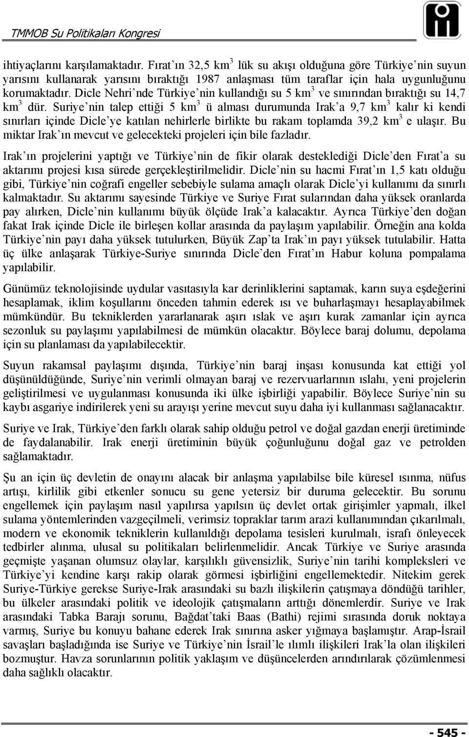 Suriye nin talep ettiği 5 km 3 ü alması durumunda Irak a 9,7 km 3 kalır ki kendi sınırları içinde Dicle ye katılan nehirlerle birlikte bu rakam toplamda 39,2 km 3 e ulaşır.