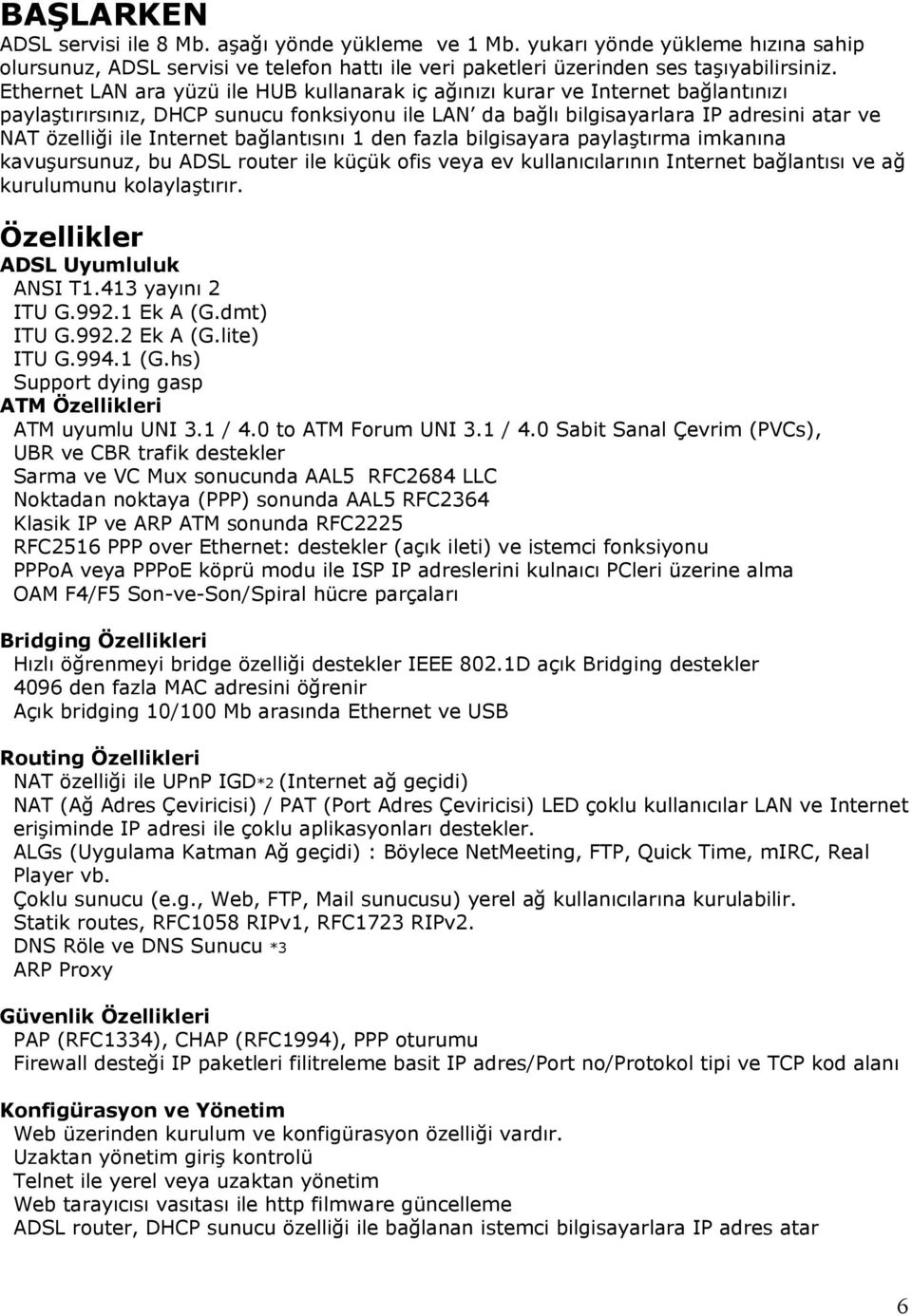 Internet bağlantısını 1 den fazla bilgisayara paylaştırma imkanına kavuşursunuz, bu ADSL router ile küçük ofis veya ev kullanıcılarının Internet bağlantısı ve ağ kurulumunu kolaylaştırır.