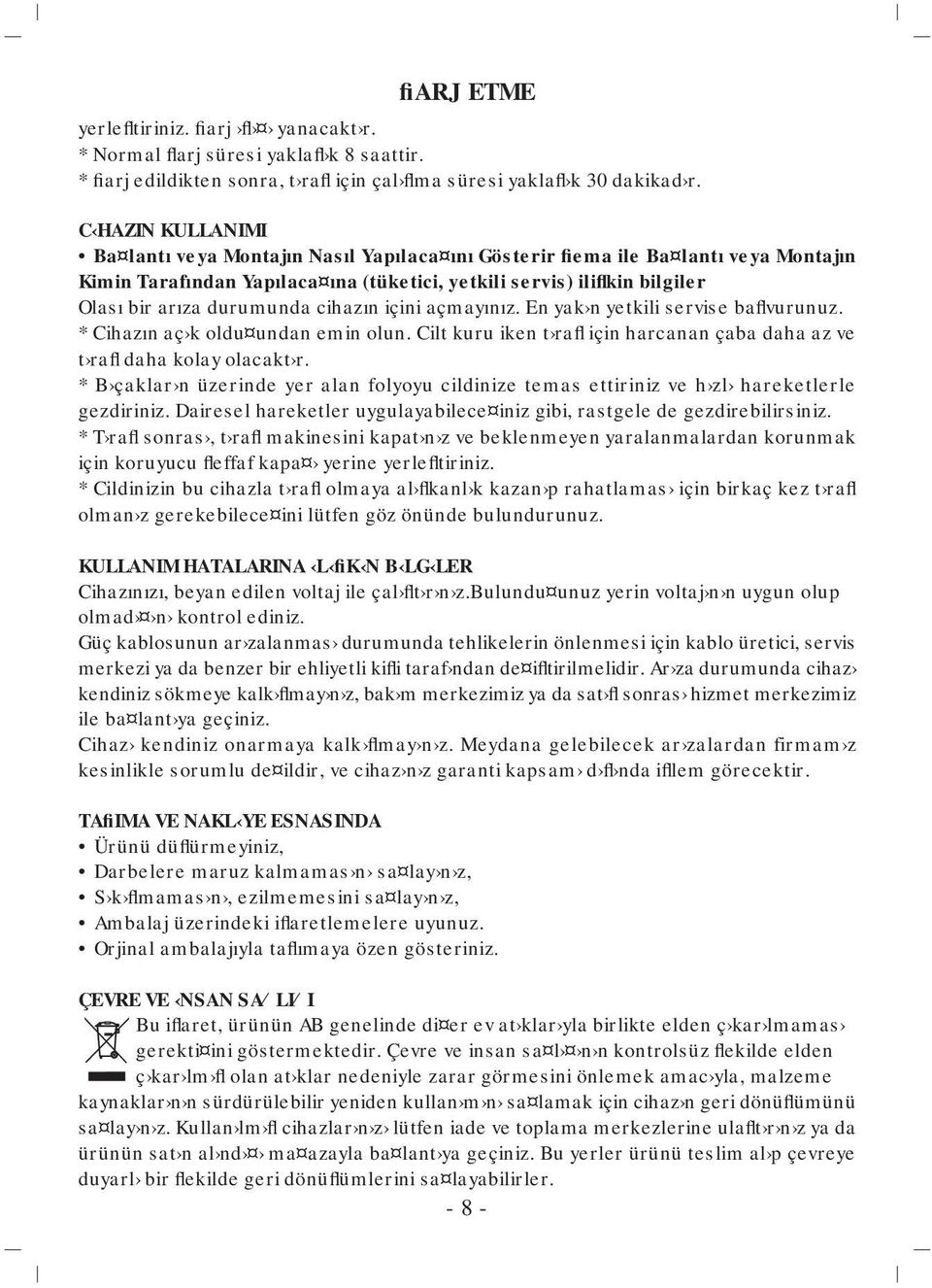 durumunda cihazın içini açmayınız. En yak n yetkili servise baflvurunuz. * Cihazın aç k oldu undan emin olun. Cilt kuru iken t rafl için harcanan çaba daha az ve t rafl daha kolay olacakt r.