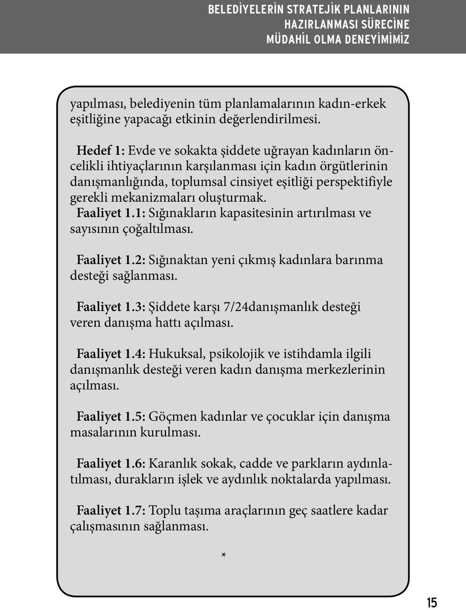 oluşturmak. Faaliyet 1.1: Sığınakların kapasitesinin artırılması ve sayısının çoğaltılması. Faaliyet 1.2: Sığınaktan yeni çıkmış kadınlara barınma desteği sağlanması. Faaliyet 1.3: Şiddete karşı 7/24danışmanlık desteği veren danışma hattı açılması.