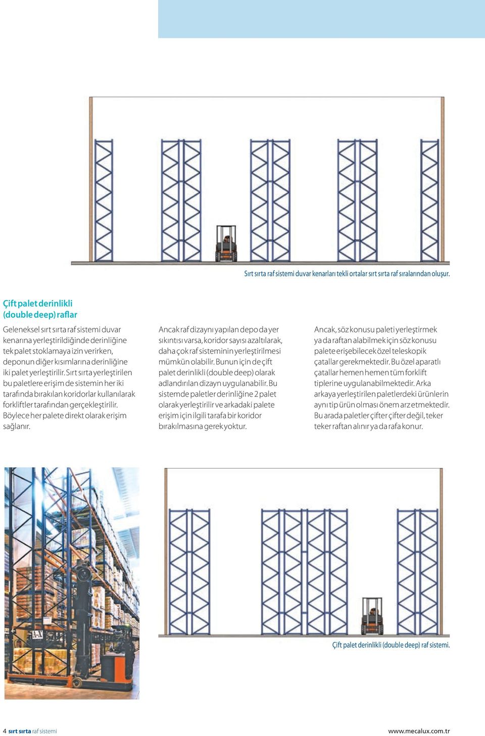 iki palet yerleştirilir. Sırt sırta yerleştirilen bu paletlere erişim de sistemin her iki tarafında bırakılan koridorlar kullanılarak forkliftler tarafından gerçekleştirilir.