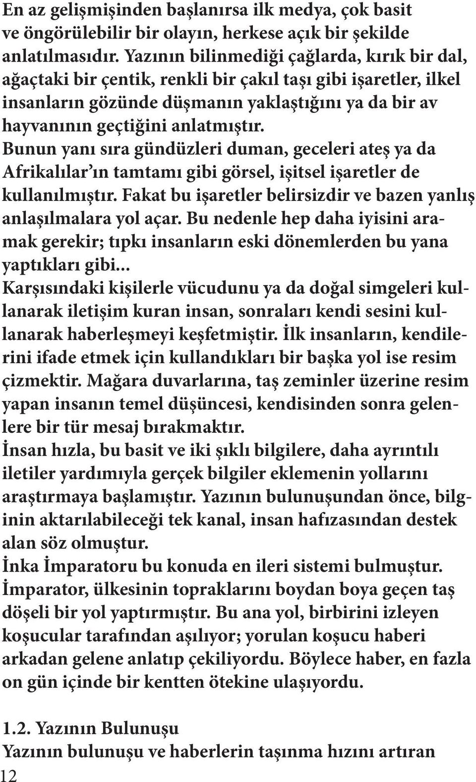 Bunun yanı sıra gündüzleri duman, geceleri ateş ya da Afrikalılar ın tamtamı gibi görsel, işitsel işaretler de kullanılmıştır. Fakat bu işaretler belirsizdir ve bazen yanlış anlaşılmalara yol açar.