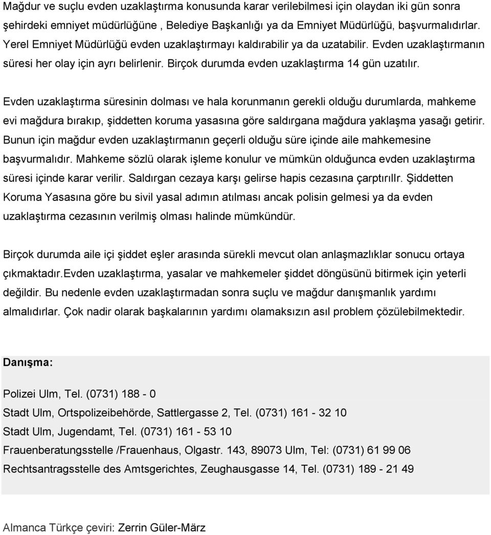 Evden uzaklaştırma süresinin dolması ve hala korunmanın gerekli olduğu durumlarda, mahkeme evi mağdura bırakıp, şiddetten koruma yasasına göre saldırgana mağdura yaklaşma yasağı getirir.