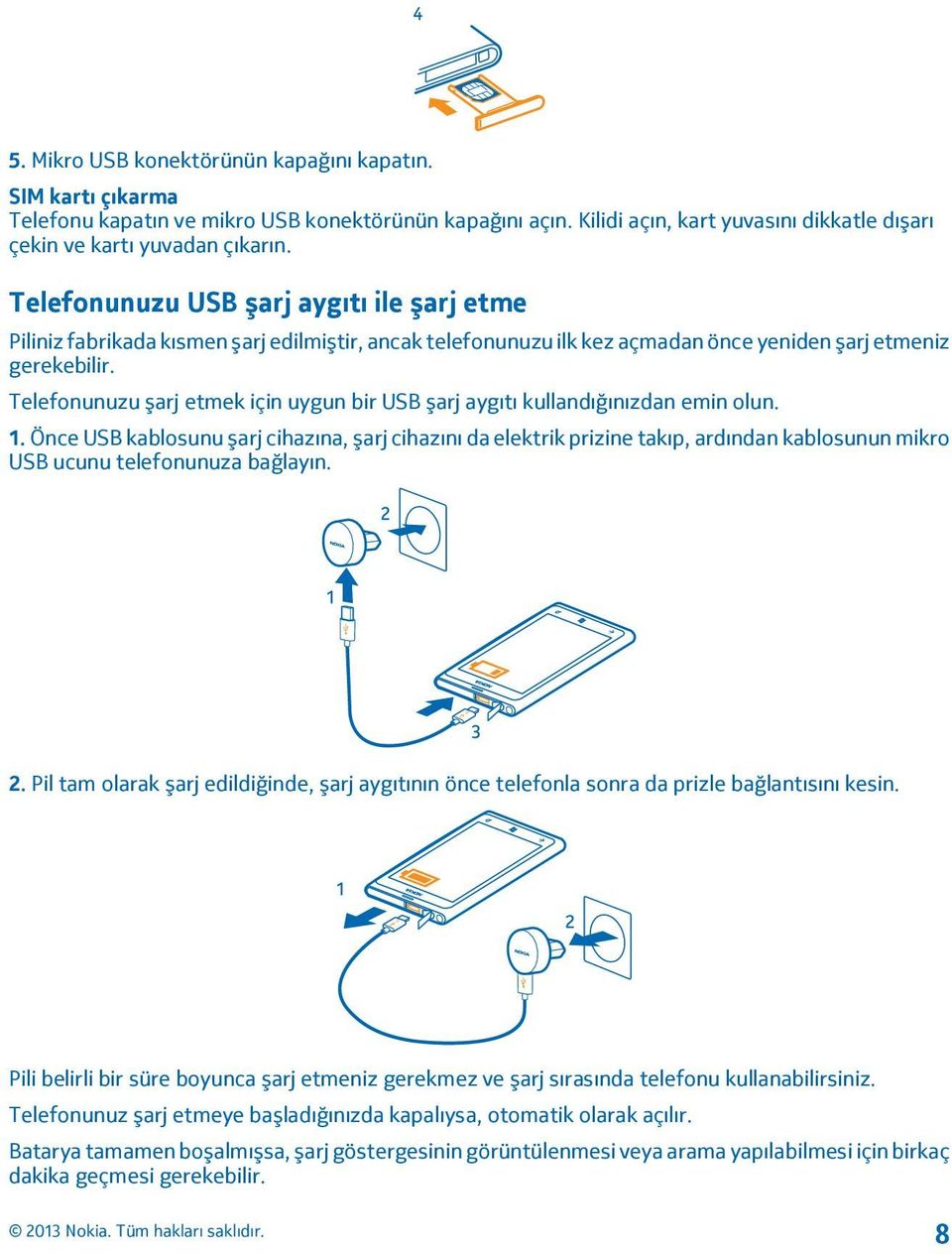 Telefonunuzu şarj etmek için uygun bir USB şarj aygıtı kullandığınızdan emin olun. 1.