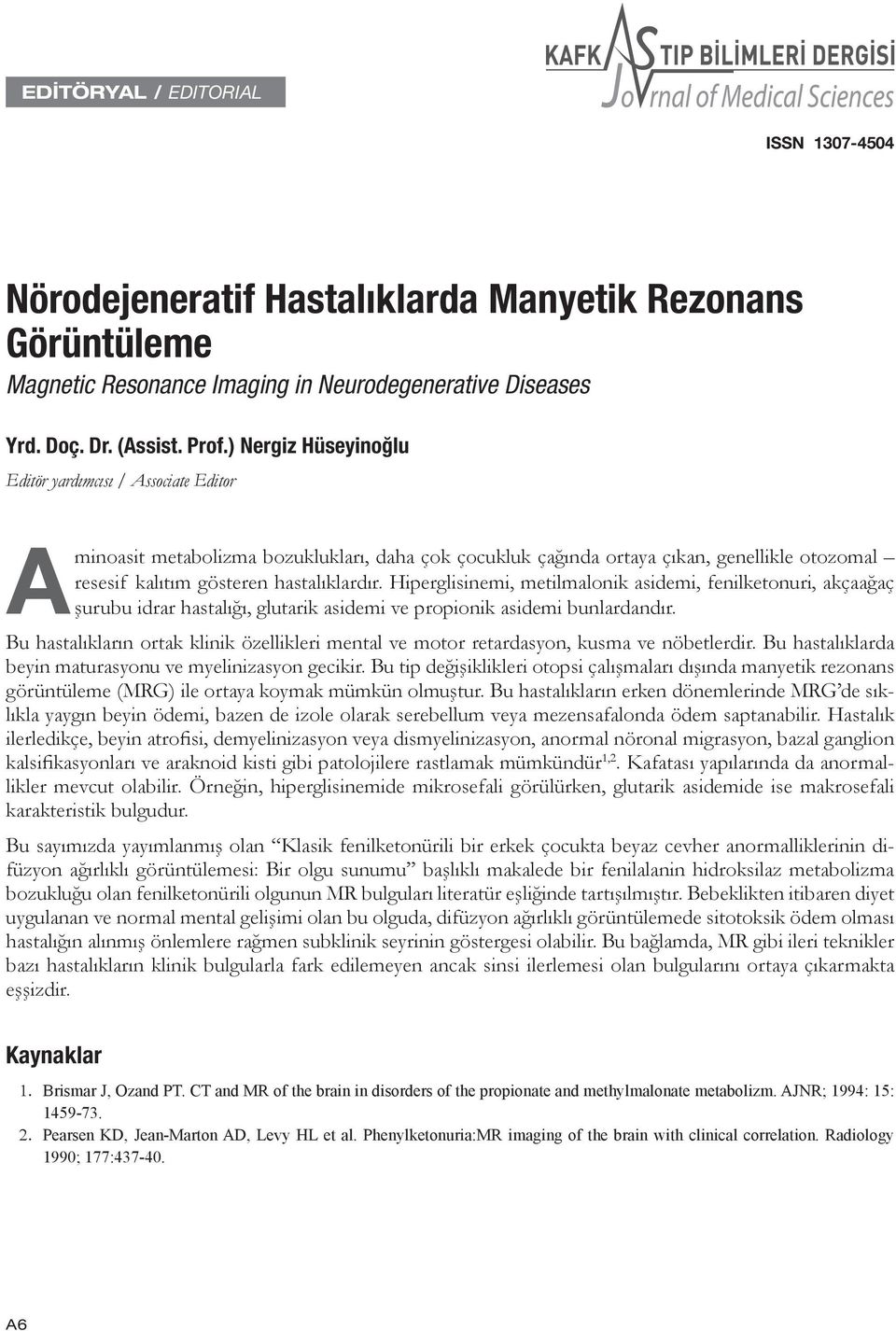 Hiperglisinemi, metilmalonik asidemi, fenilketonuri, akçaağaç şurubu idrar hastalığı, glutarik asidemi ve propionik asidemi bunlardandır.