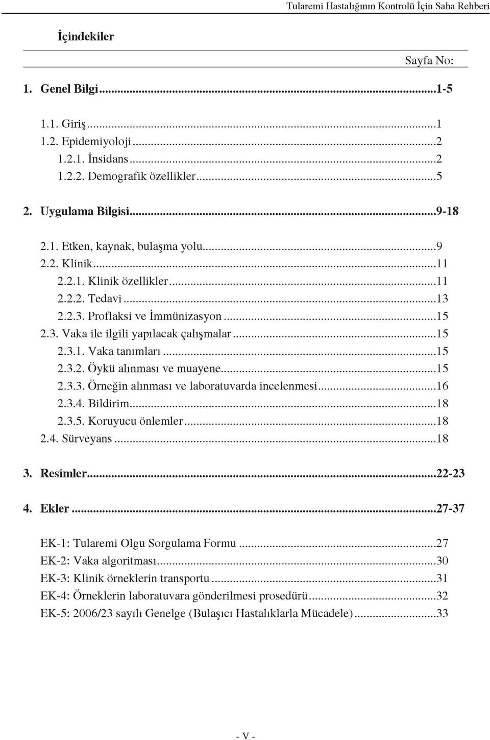 ..15 2.3.1. Vaka tanımları...15 2.3.2. Öykü alınması ve muayene...15 2.3.3. Örneğin alınması ve laboratuvarda incelenmesi...16 2.3.4. Bildirim...18 2.3.5. Koruyucu önlemler...18 2.4. Sürveyans...18 3.