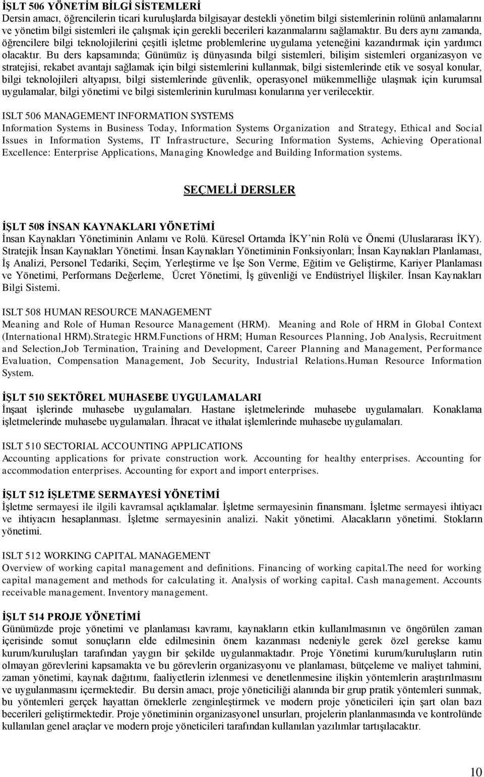 Bu ders kapsamında; Günümüz iş dünyasında bilgi sistemleri, bilişim sistemleri organizasyon ve stratejisi, rekabet avantajı sağlamak için bilgi sistemlerini kullanmak, bilgi sistemlerinde etik ve