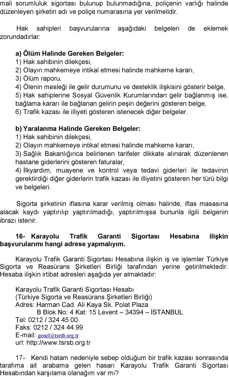 Ölüm raporu, 4) Ölenin mesleği ile gelir durumunu ve desteklik ilişkisini gösterir belge, 5) Hak sahiplerine Sosyal Güvenlik Kurumlarından gelir bağlanmış ise, bağlama kararı ile bağlanan gelirin