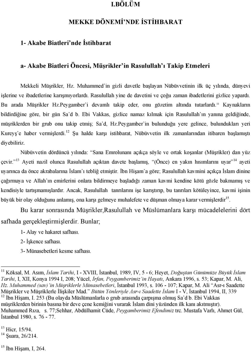 Bu arada Müşrikler Hz.Peygamber i devamlı takip eder, onu gözetim altında tutarlardı. 11 Kaynakların bildirdiğine göre, bir gün Sa d b.