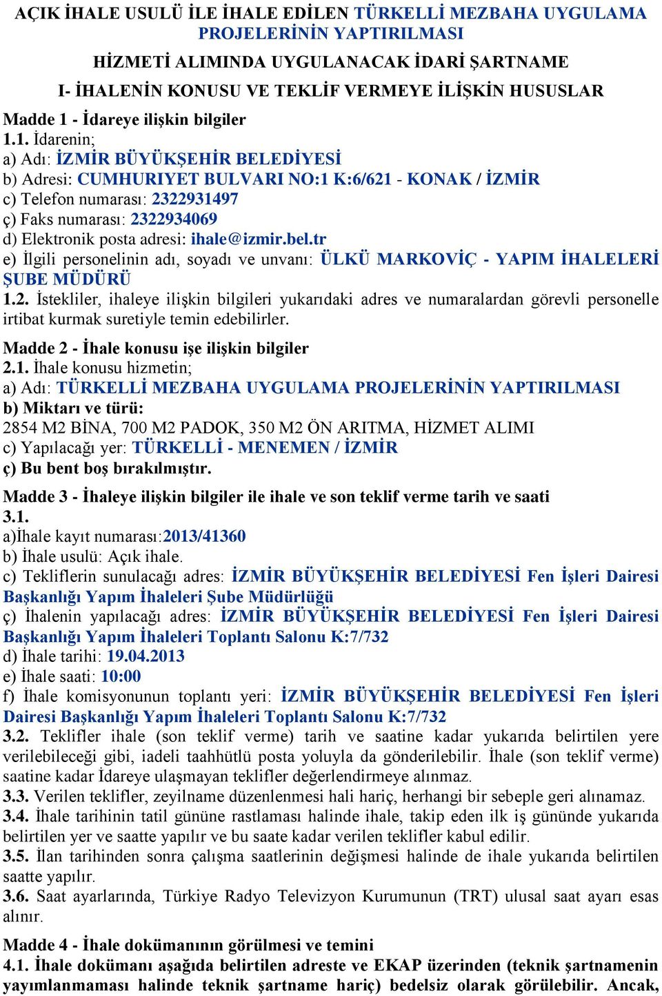 1. İdarenin; a) Adı: İZMİR BÜYÜKŞEHİR BELEDİYESİ b) Adresi: CUMHURIYET BULVARI NO:1 K:6/621 - KONAK / İZMİR c) Telefon numarası: 2322931497 ç) Faks numarası: 2322934069 d) Elektronik posta adresi: