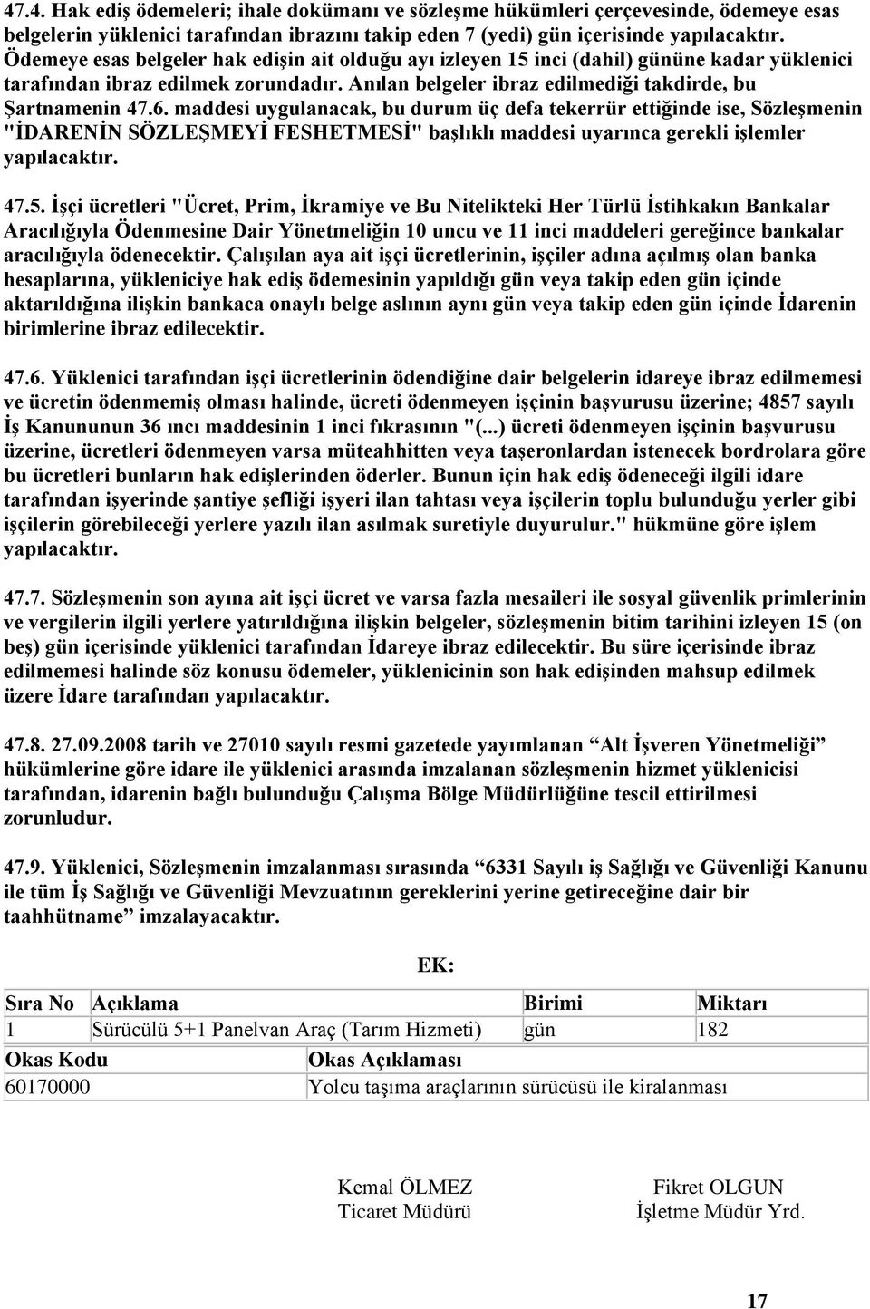 maddesi uygulanacak, bu durum üç defa tekerrür ettiğinde ise, Sözleşmenin "İDARENİN SÖZLEŞMEYİ FESHETMESİ" başlıklı maddesi uyarınca gerekli işlemler yapılacaktır. 47.5.