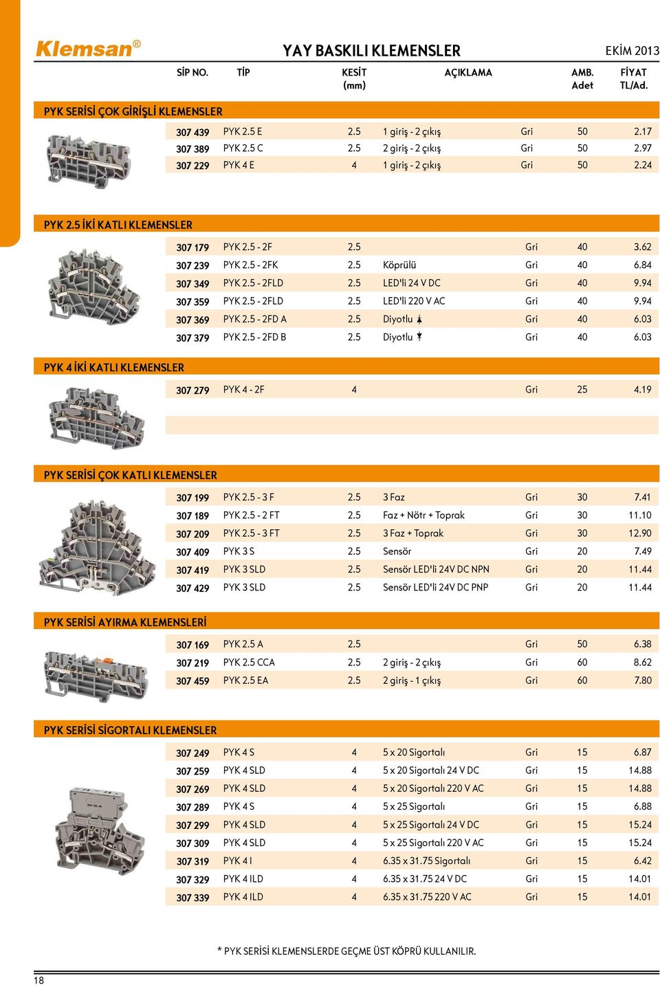 5 LED'li 24 V DC Gri 40 9.94 307 359 PYK 2.5-2FLD 2.5 LED'li 220 V AC Gri 40 9.94 307 369 PYK 2.5-2FD A 2.5 Diyotlu Gri 40 6.03 307 379 PYK 2.5-2FD B 2.5 Diyotlu Gri 40 6.03 PYK 4 İKİ KATLI KLEMENSLER 307 279 PYK 4-2F 4 Gri 25 4.