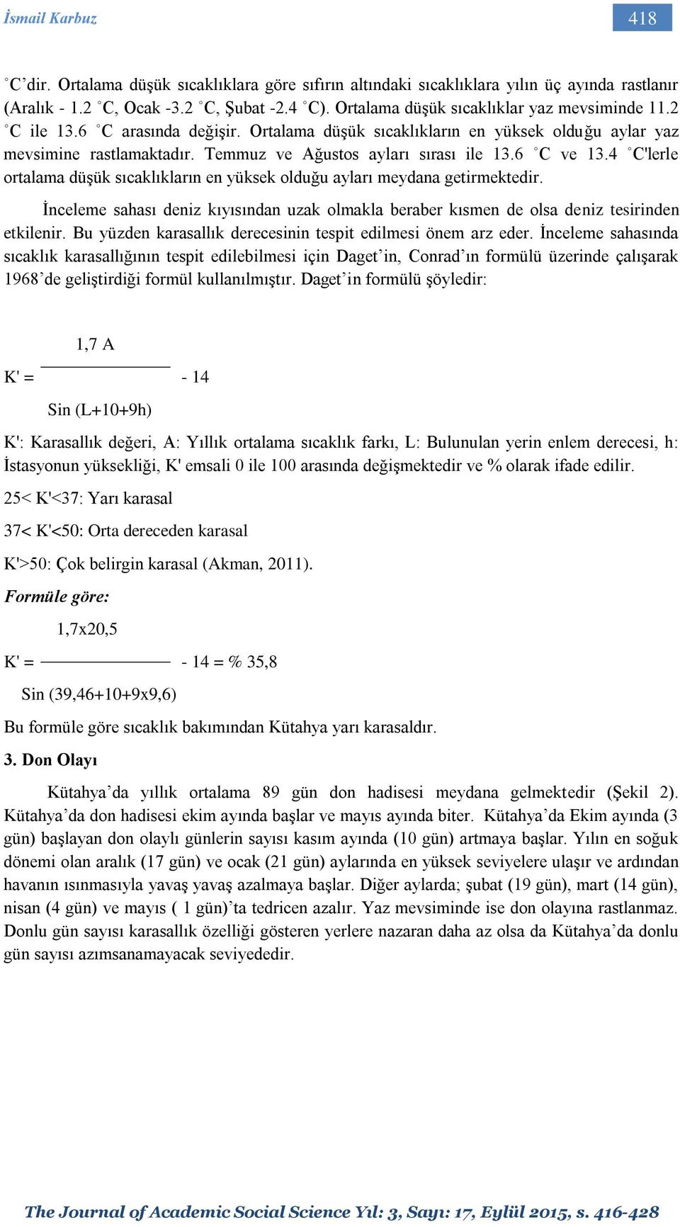 6 C ve 13.4 C'lerle ortalama düşük sıcaklıkların en yüksek olduğu ayları meydana getirmektedir. İnceleme sahası deniz kıyısından uzak olmakla beraber kısmen de olsa deniz tesirinden etkilenir.