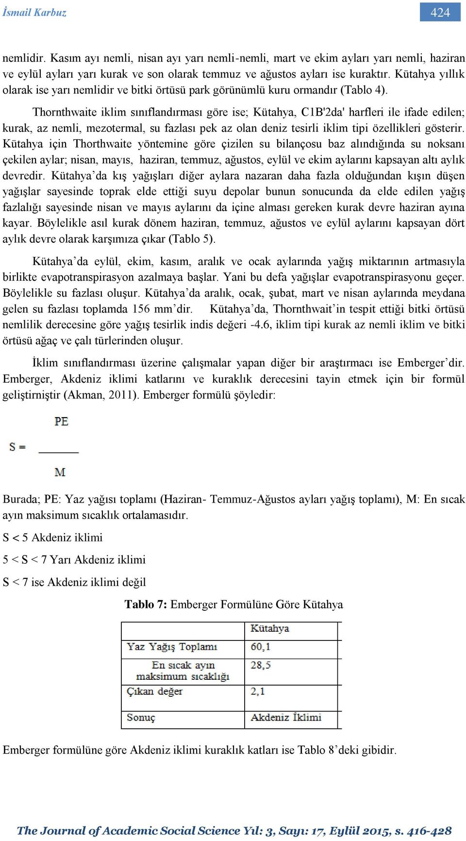 Thornthwaite iklim sınıflandırması göre ise; Kütahya, C1B'2da' harfleri ile ifade edilen; kurak, az nemli, mezotermal, su fazlası pek az olan deniz tesirli iklim tipi özellikleri gösterir.