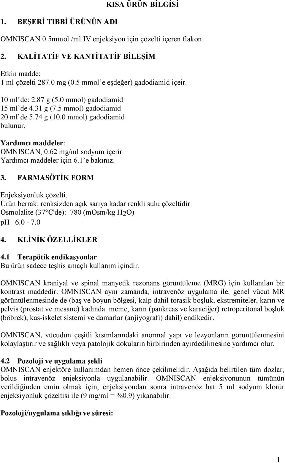 62 mg/ml sodyum içerir. Yardımcı maddeler için 6.1 e bakınız. 3. FARMASÖTİK FORM Enjeksiyonluk çözelti. Ürün berrak, renksizden açık sarıya kadar renkli sulu çözeltidir.