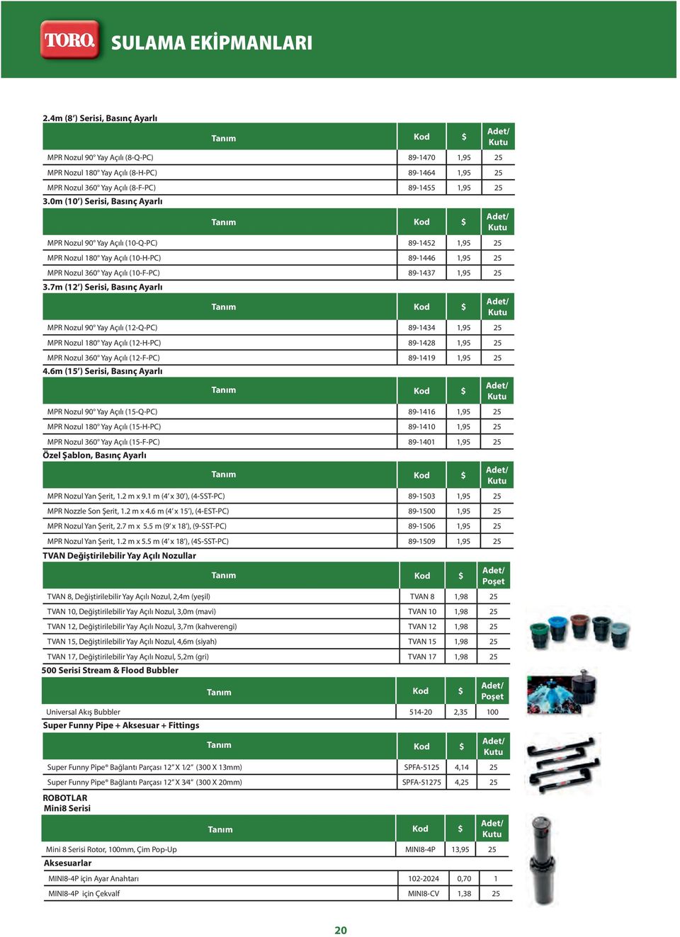 0m (10 ) Serisi, Basınç Ayarlı MPR Nozul 90 Yay Açılı (10-Q-PC) 89-1452 1,95 25 MPR Nozul 180 Yay Açılı (10-H-PC) 89-1446 1,95 25 MPR Nozul 360 Yay Açılı (10-F-PC) 89-1437 1,95 25 3.