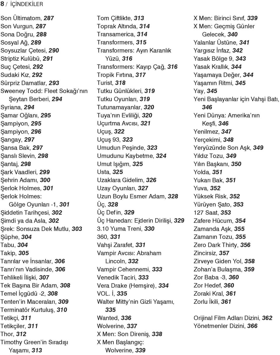 301 Şerlok Holmes: Gölge Oyunları -1, 301 Şiddetin Tarihçesi, 302 Şimdi ya da Asla, 302 Şrek: Sonsuza Dek Mutlu, 303 Şüphe, 304 Tabu, 304 Takip, 305 Tanrılar ve İnsanlar, 306 Tanrı nın Vadisinde, 306