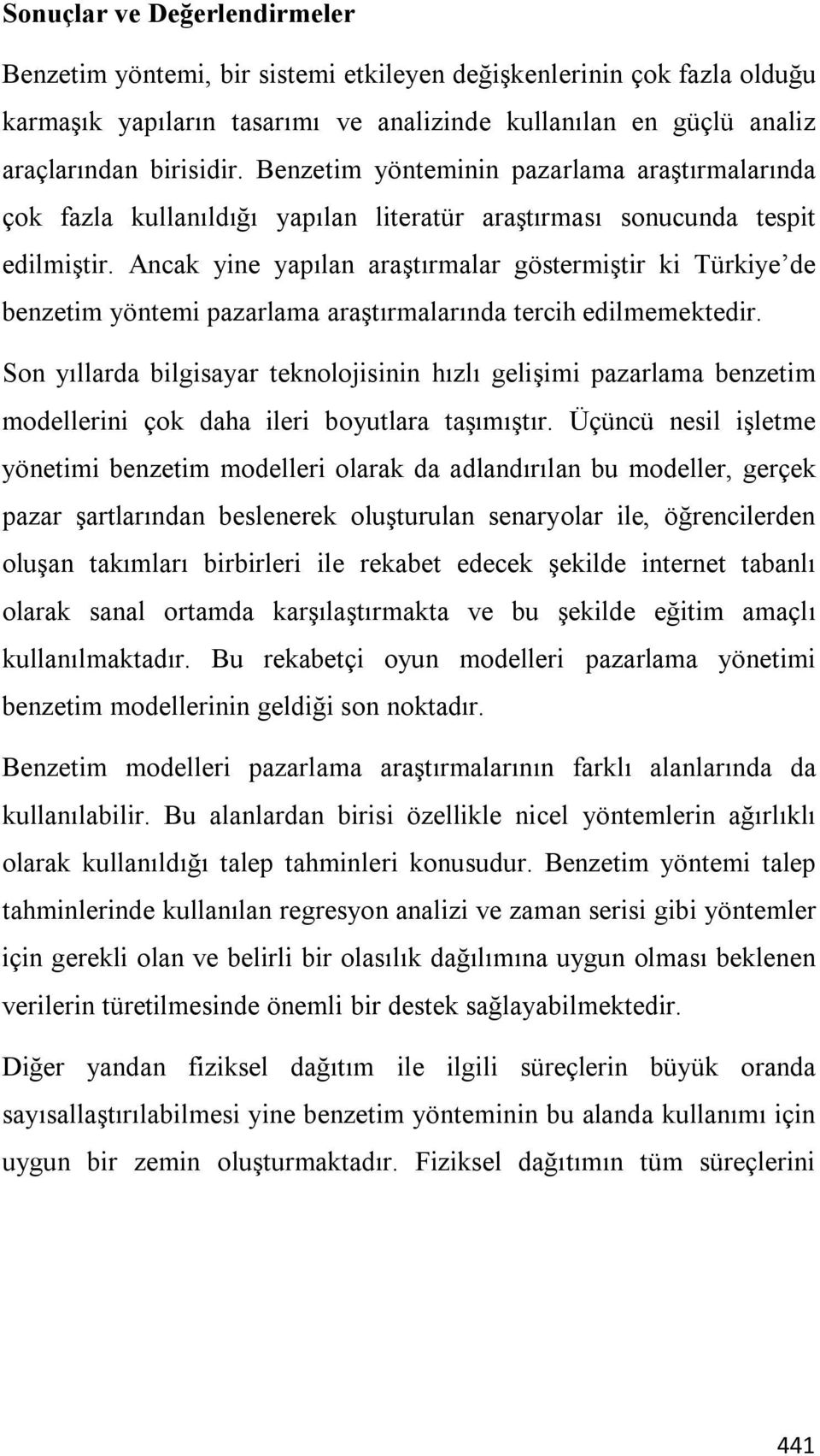 Ancak yine yapılan araştırmalar göstermiştir ki Türkiye de benzetim yöntemi pazarlama araştırmalarında tercih edilmemektedir.