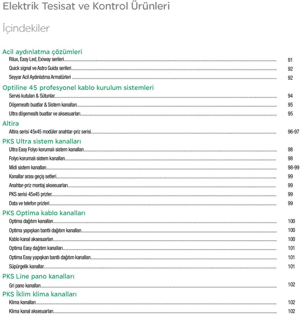 .. 95 Altira Altira serisi 45x45 modüler anahtar-priz serisi... 96-97 PKS Ultra sistem kanalları Ultra Easy Folyo korumalı sistem kanalları... 98 Folyo korumalı sistem kanalları.