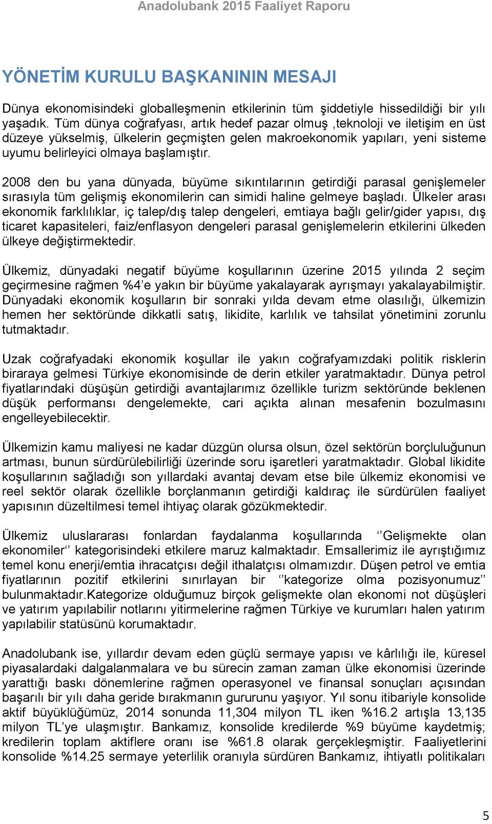 2008 den bu yana dünyada, büyüme sıkıntılarının getirdiği parasal genişlemeler sırasıyla tüm gelişmiş ekonomilerin can simidi haline gelmeye başladı.