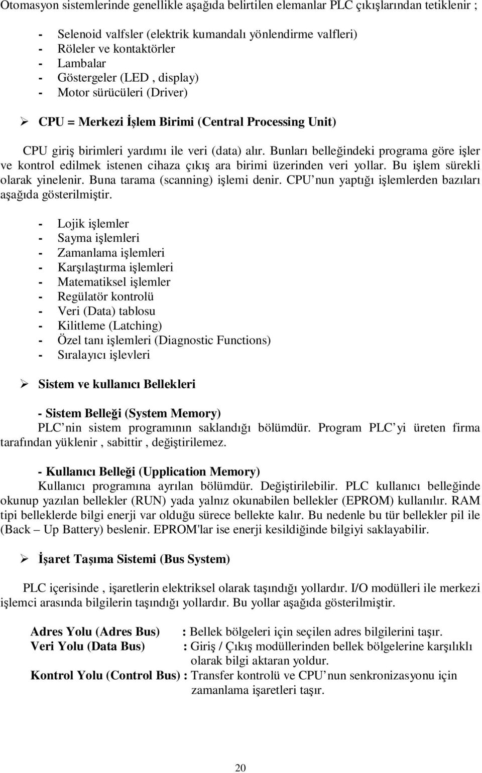 Bunları belleğindeki programa göre işler ve kontrol edilmek istenen cihaza çıkış ara birimi üzerinden veri yollar. Bu işlem sürekli olarak yinelenir. Buna tarama (scanning) işlemi denir.