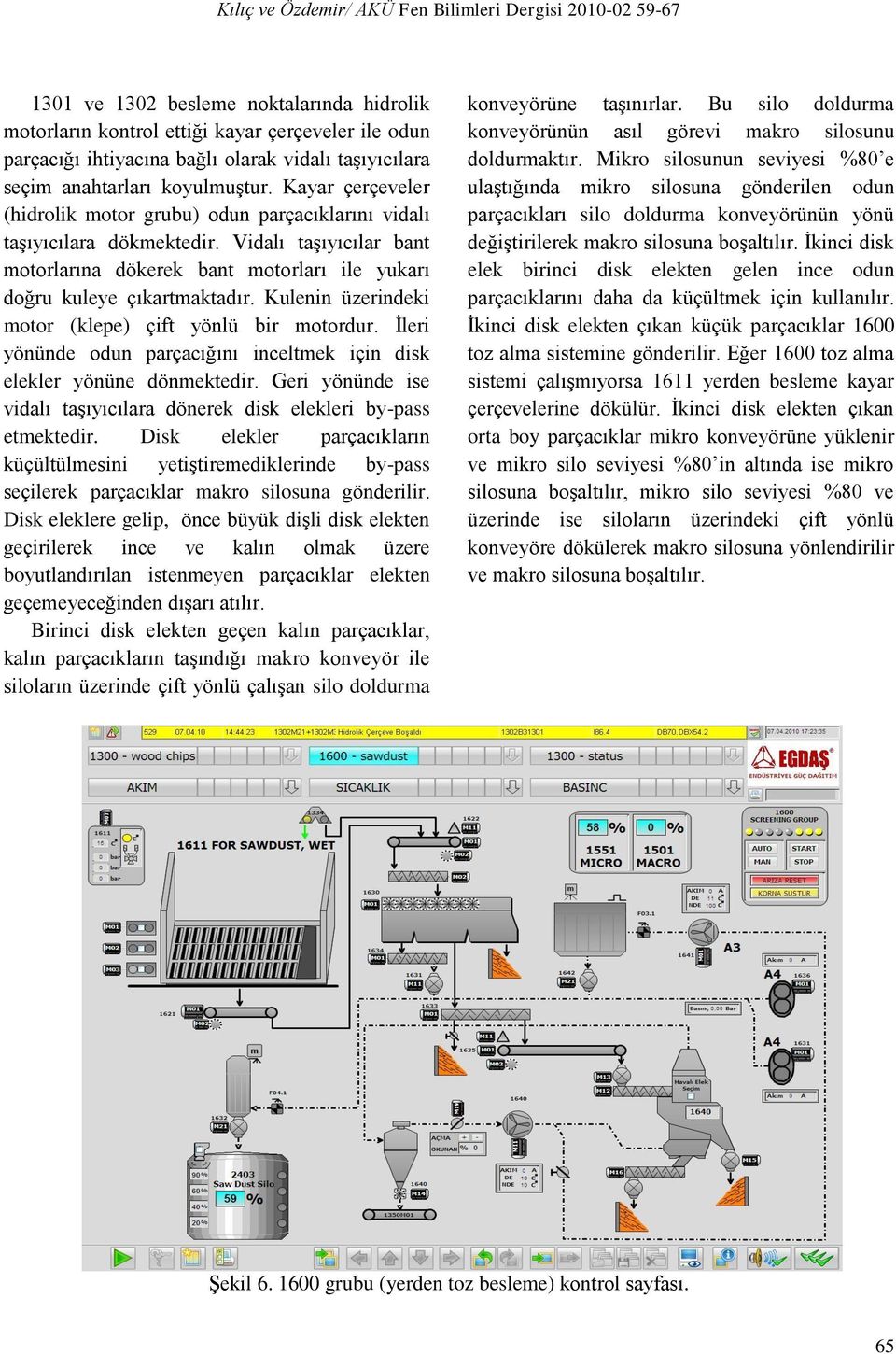 Kulenin üzerindeki motor (klepe) çift yönlü bir motordur. İleri yönünde odun parçacığını inceltmek için disk elekler yönüne dönmektedir.