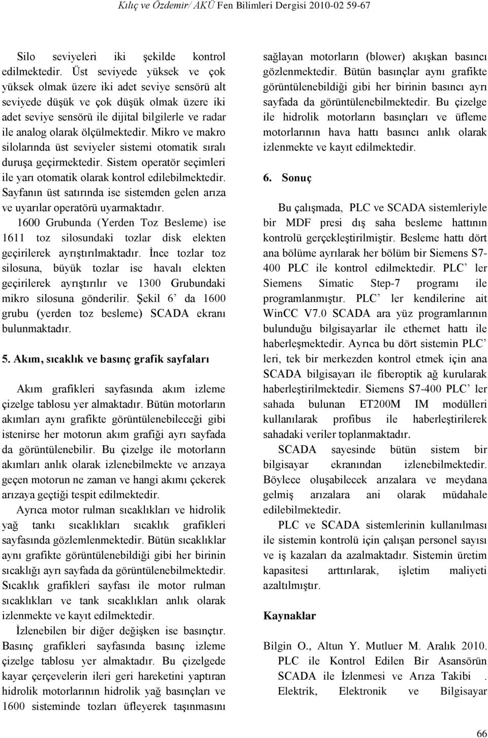 ölçülmektedir. Mikro ve makro silolarında üst seviyeler sistemi otomatik sıralı duruşa geçirmektedir. Sistem operatör seçimleri ile yarı otomatik olarak kontrol edilebilmektedir.