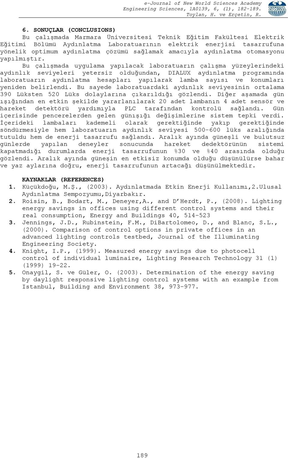 Bu çalışmada uygulama yapılacak laboratuarın çalışma yüzeylerindeki aydınlık seviyeleri yetersiz olduğundan, DIALUX aydınlatma programında laboratuarın aydınlatma hesapları yapılarak lamba sayısı ve