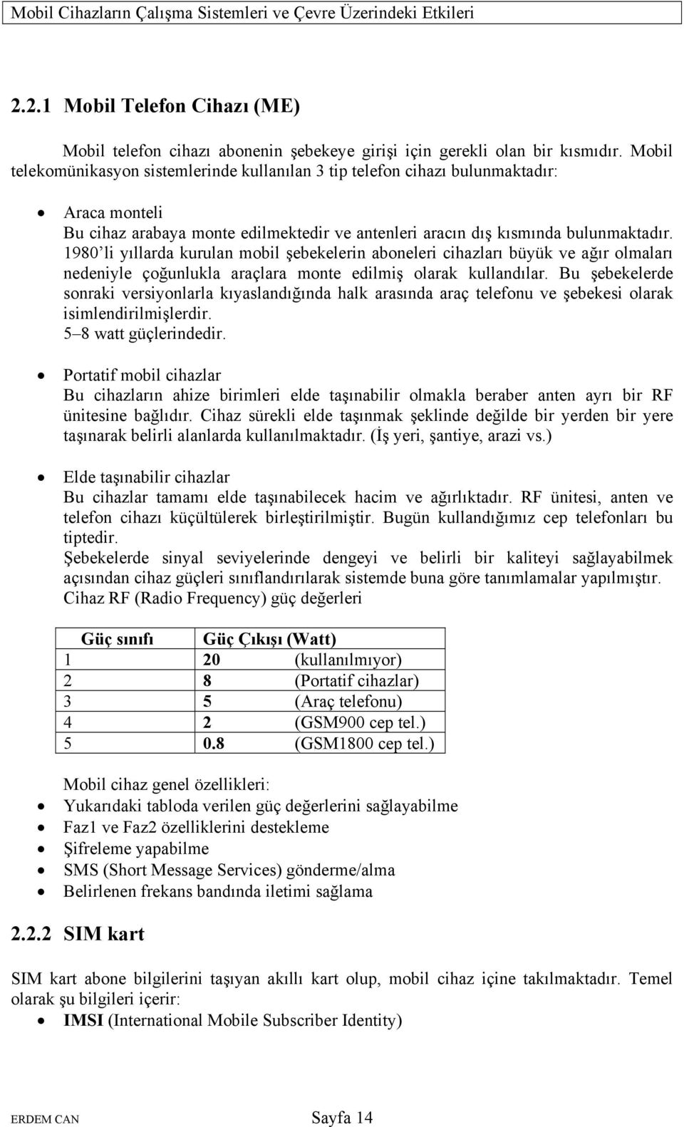 1980 li yıllarda kurulan mobil şebekelerin aboneleri cihazları büyük ve ağır olmaları nedeniyle çoğunlukla araçlara monte edilmiş olarak kullandılar.