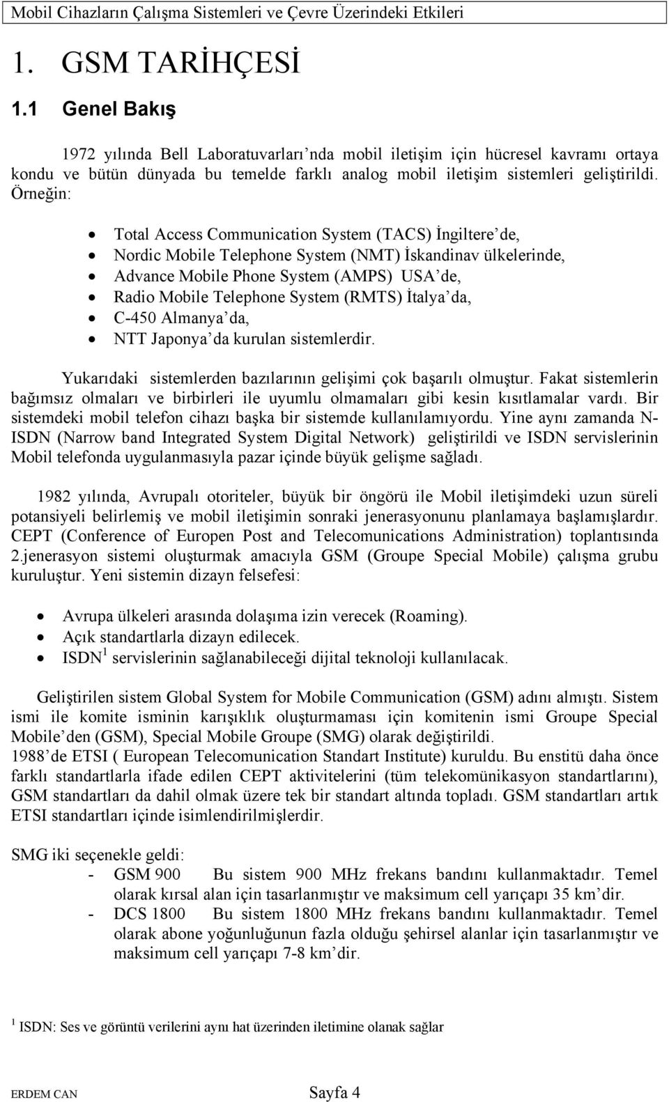 Örneğin: Total Access Communication System (TACS) İngiltere de, Nordic Mobile Telephone System (NMT) İskandinav ülkelerinde, Advance Mobile Phone System (AMPS) USA de, Radio Mobile Telephone System