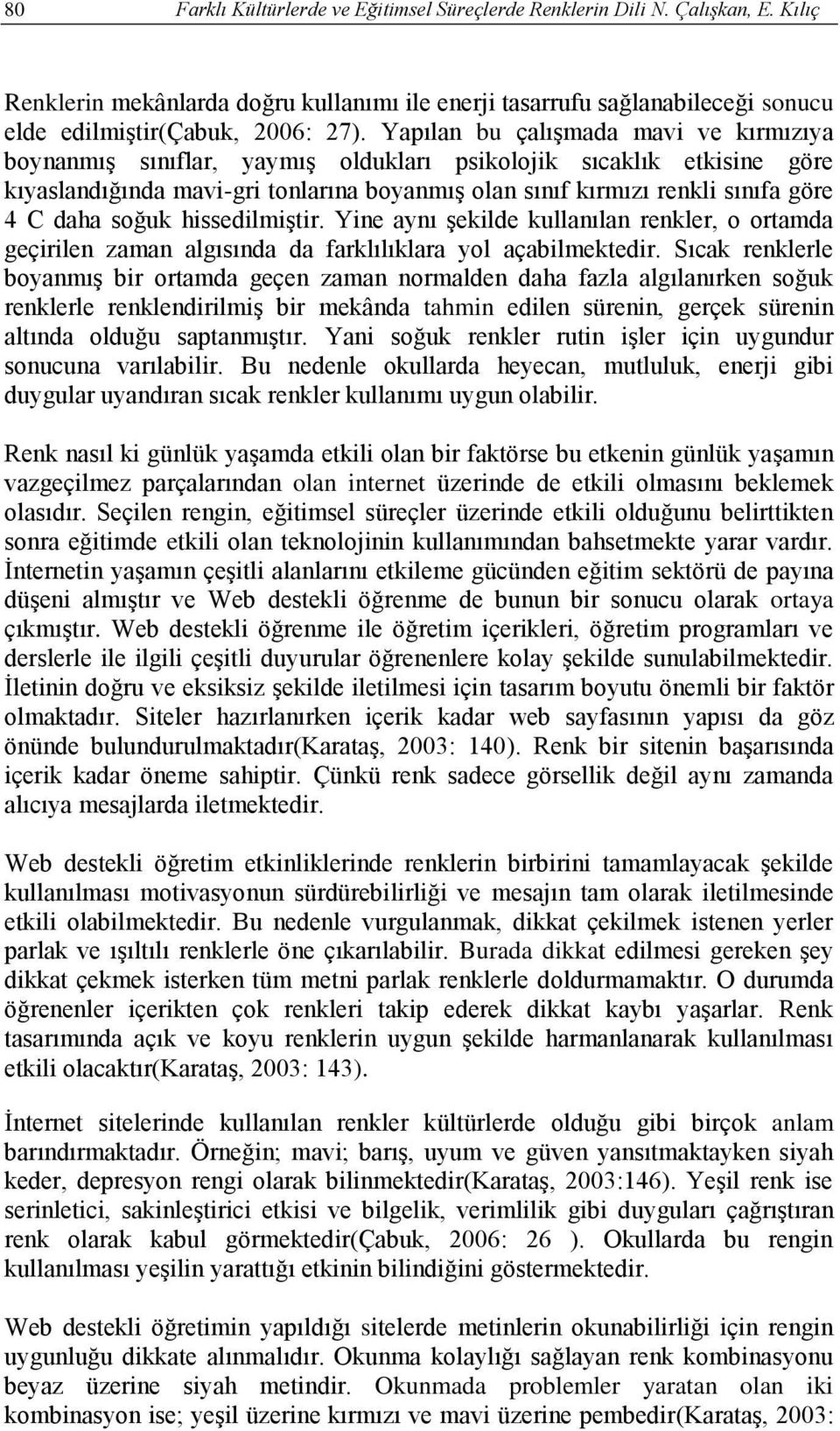 daha soğuk hissedilmiştir. Yine aynı şekilde kullanılan renkler, o ortamda geçirilen zaman algısında da farklılıklara yol açabilmektedir.