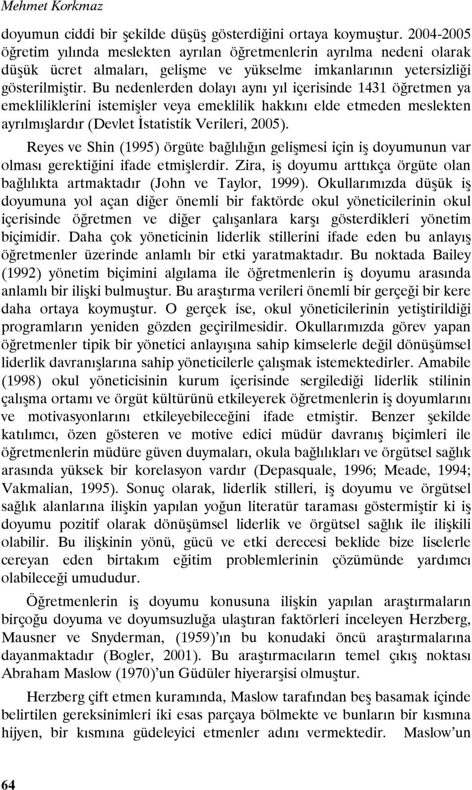 Bu nedenlerden dolayı aynı yıl içerisinde 1431 öğretmen ya emekliliklerini istemişler veya emeklilik hakkını elde etmeden meslekten ayrılmışlardır (Devlet İstatistik Verileri, 2005).