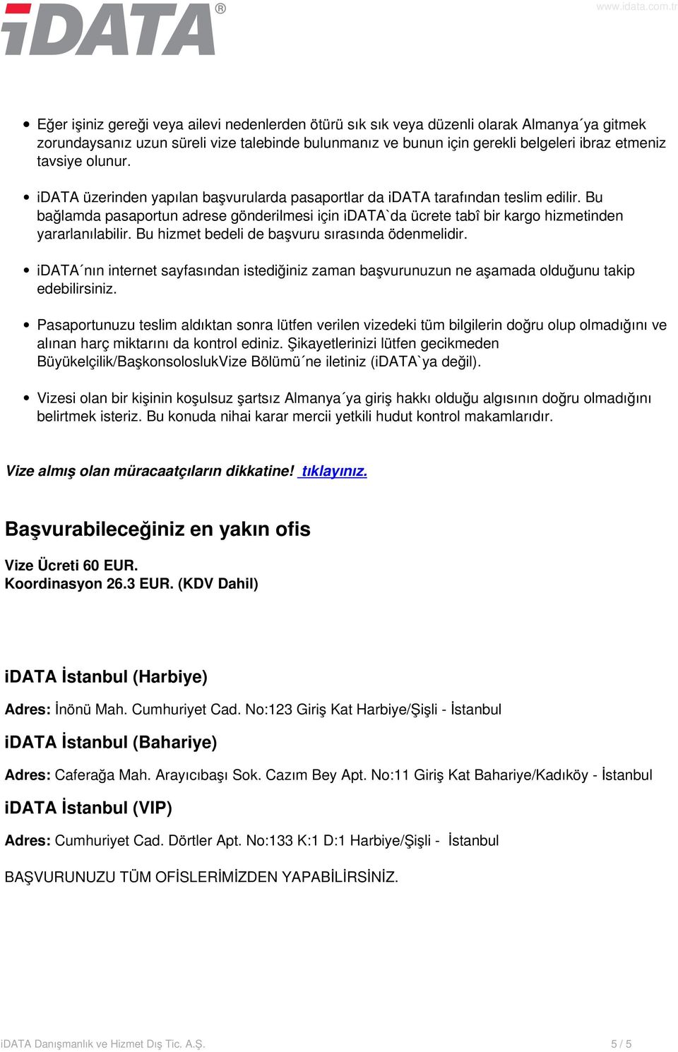 Bu bağlamda pasaportun adrese gönderilmesi için idata`da ücrete tabî bir kargo hizmetinden yararlanılabilir. Bu hizmet bedeli de başvuru sırasında ödenmelidir.