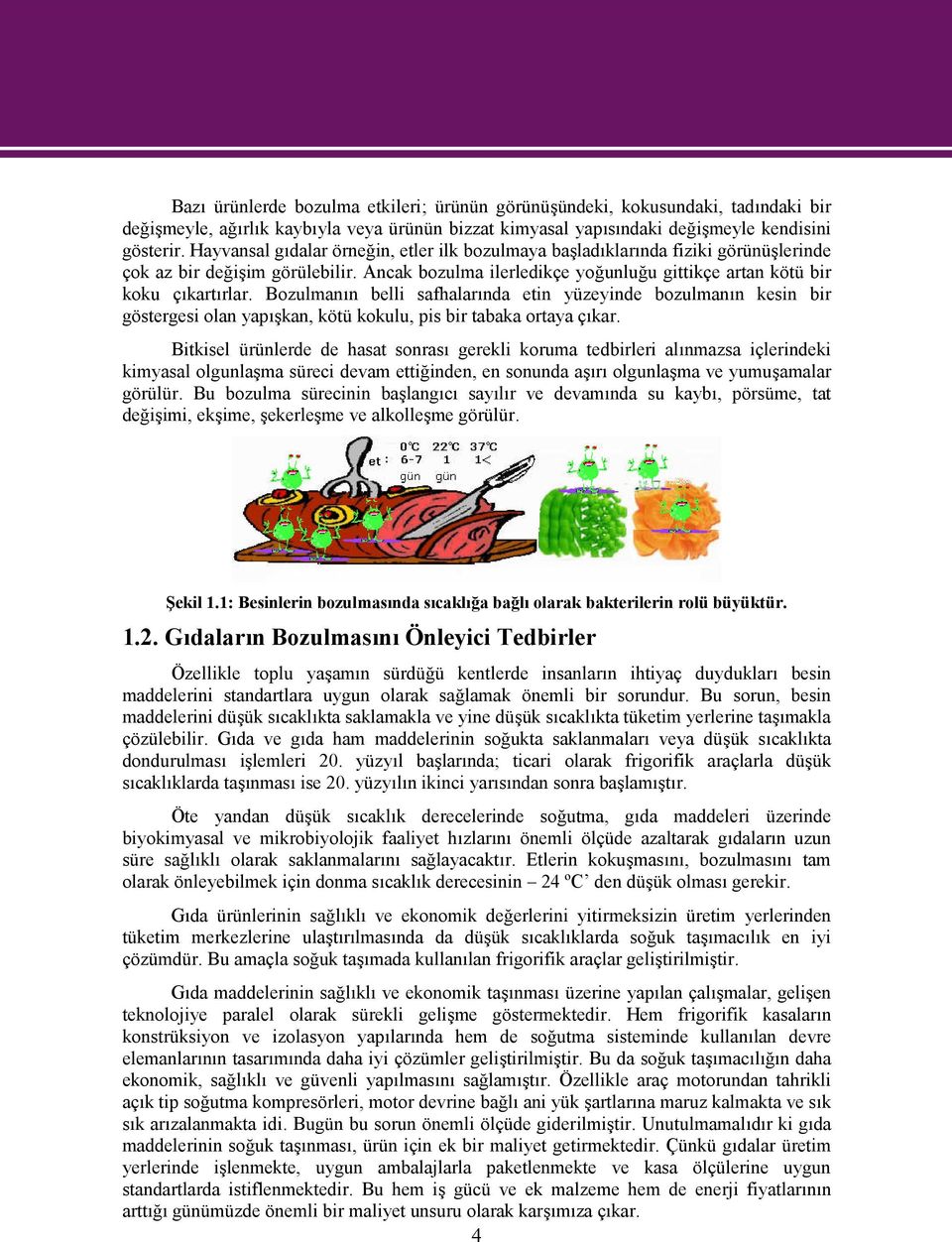 Bozulmanın belli safhalarında etin yüzeyinde bozulmanın kesin bir göstergesi olan yapışkan, kötü kokulu, pis bir tabaka ortaya çıkar.