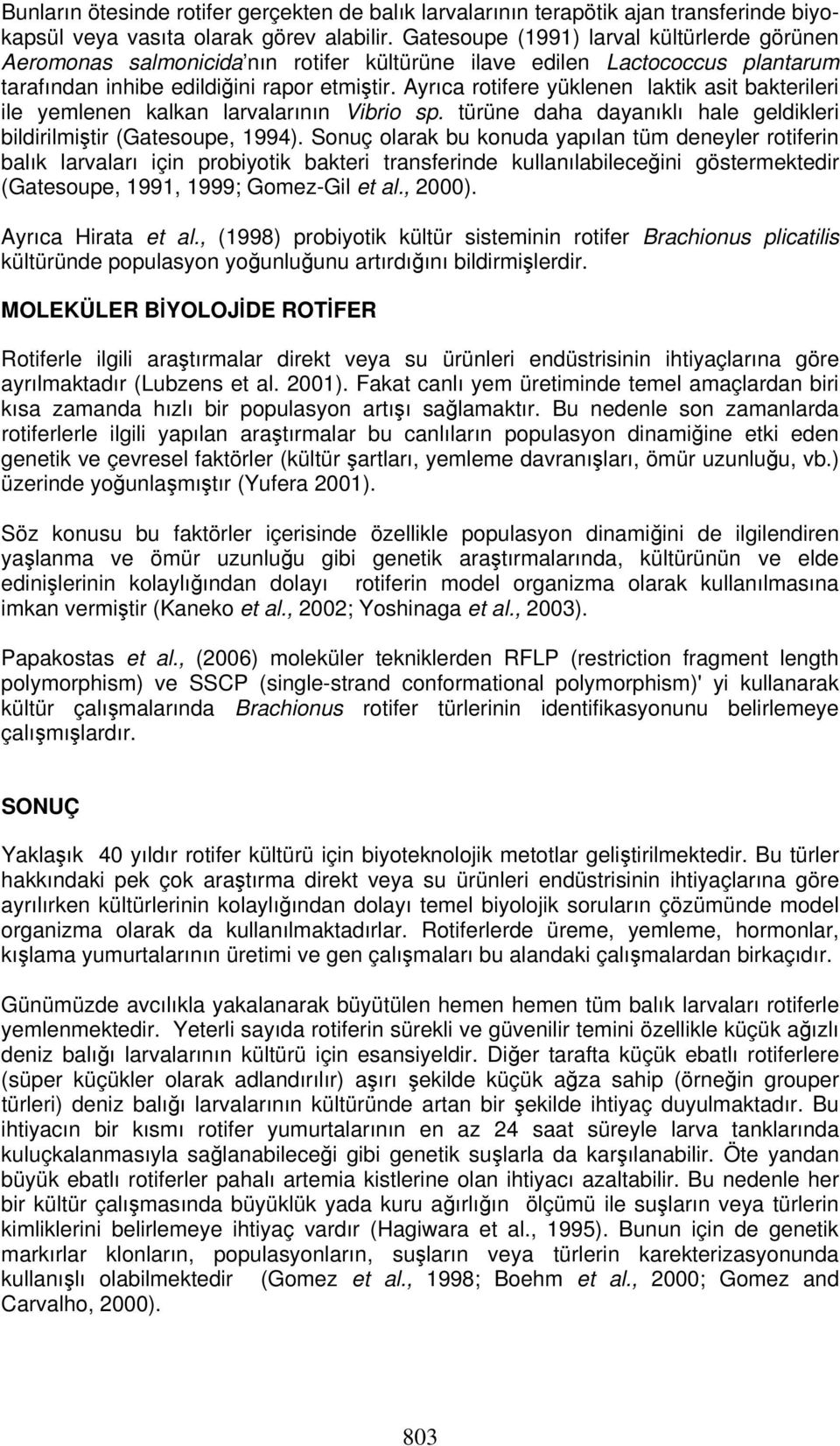 Ayrıca rotifere yüklenen laktik asit bakterileri ile yemlenen kalkan larvalarının Vibrio sp. türüne daha dayanıklı hale geldikleri bildirilmiştir (Gatesoupe, 1994).