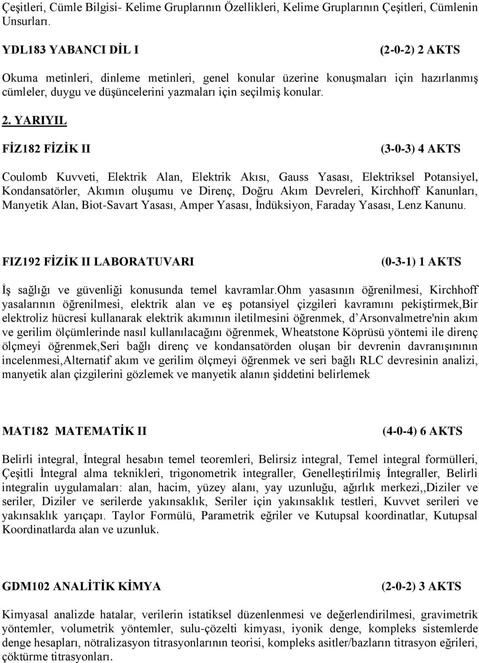 YARIYIL FİZ182 FİZİK II (3-0-3) 4 AKTS Coulomb Kuvveti, Elektrik Alan, Elektrik Akısı, Gauss Yasası, Elektriksel Potansiyel, Kondansatörler, Akımın oluşumu ve Direnç, Doğru Akım Devreleri, Kirchhoff